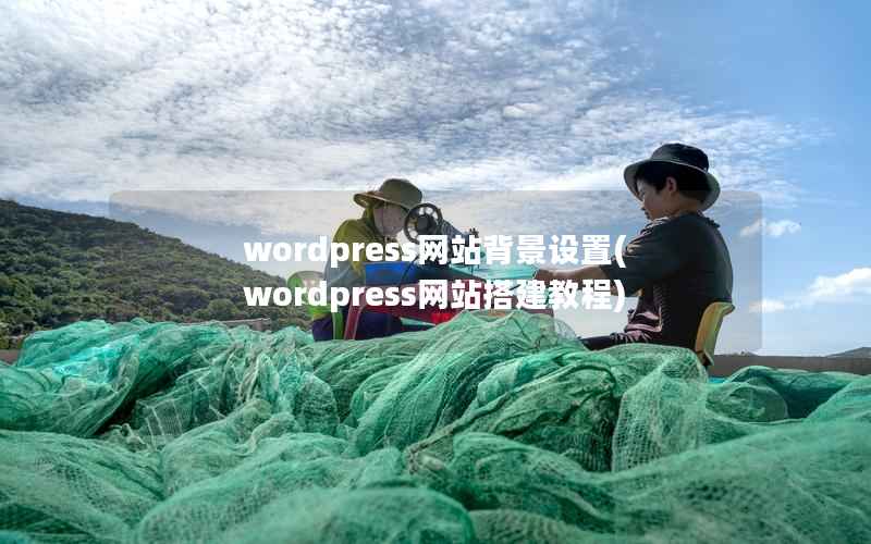 wordpress网站背景设置(wordpress网站搭建教程)