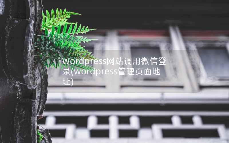 Wordpress网站调用微信登录(wordpress管理页面地址)