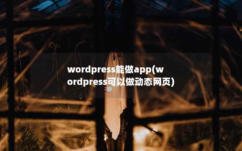 wordpress能做app(wordpress可以做动态网页)