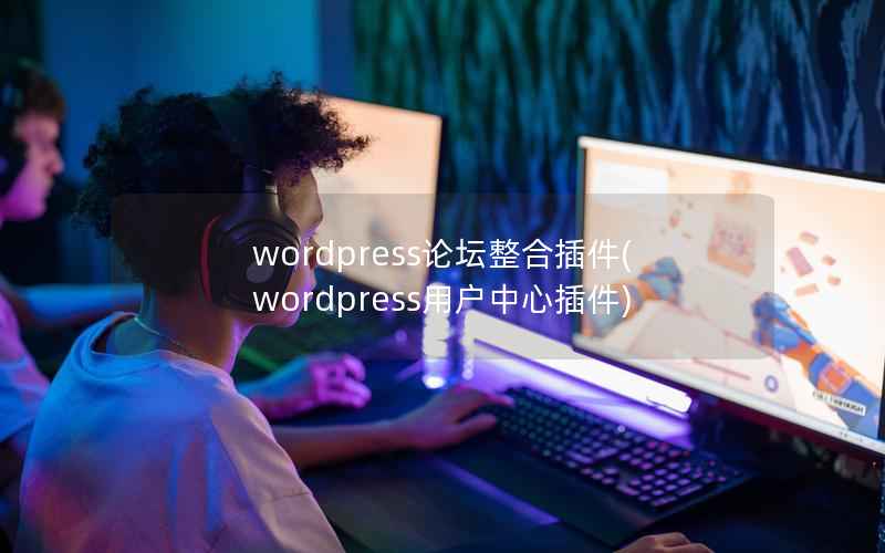 wordpress论坛整合插件(wordpress用户中心插件)