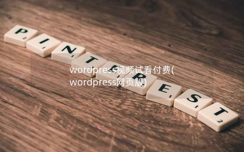 wordpress视频试看付费(wordpress网页版)