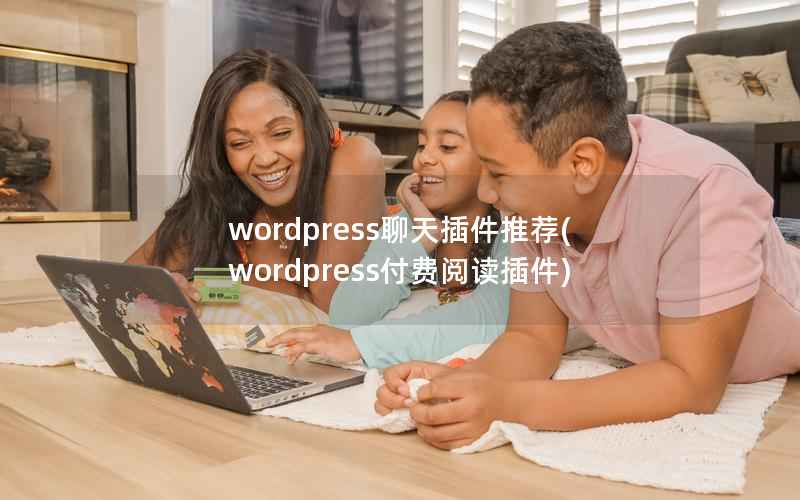 wordpress聊天插件推荐(wordpress付费阅读插件)