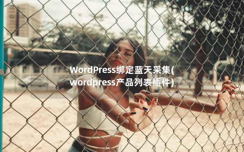 WordPress绑定蓝天采集(wordpress产品列表插件)