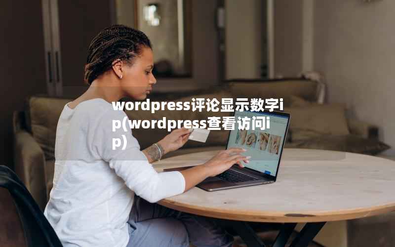 wordpress评论显示数字ip(wordpress查看访问ip)