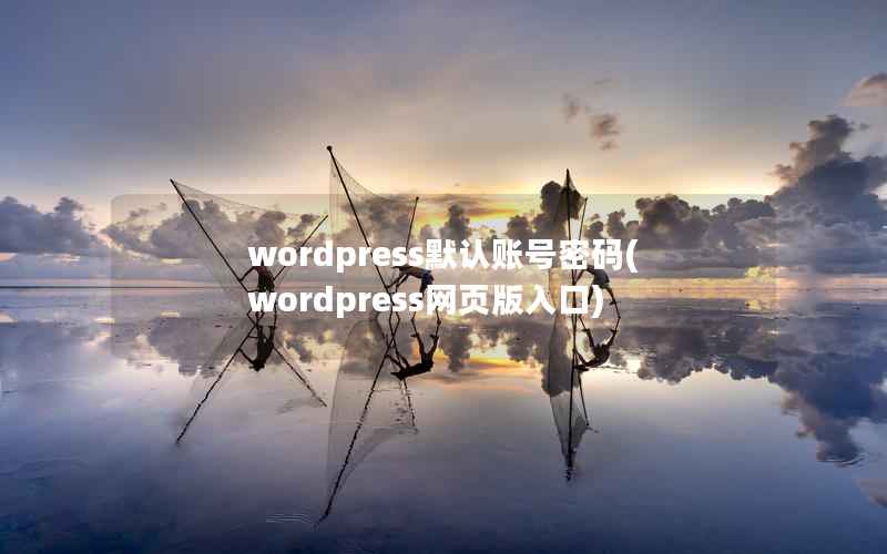 wordpress默认账号密码(wordpress网页版入口)