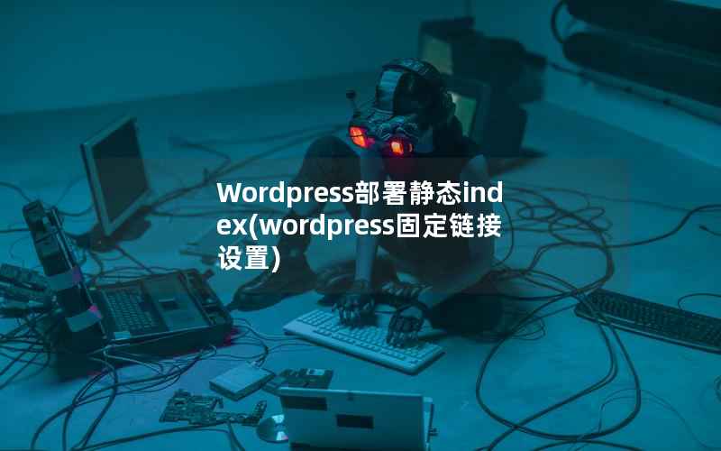 Wordpress部署静态index(wordpress固定链接设置)