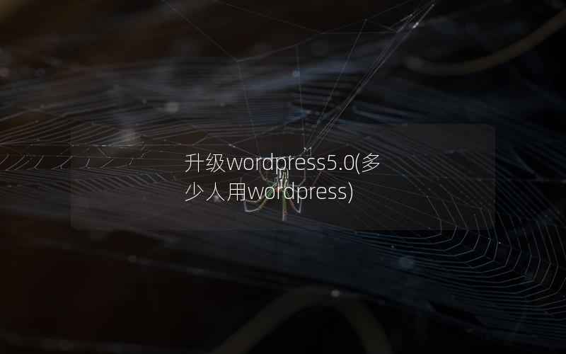 升级wordpress5.0(多少人用wordpress)