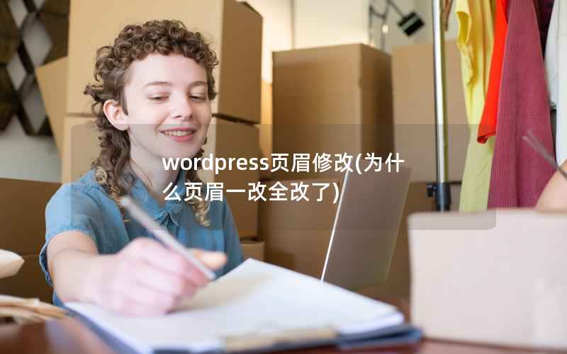 wordpress页眉修改(为什么页眉一改全改了)