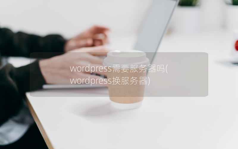 wordpress需要服务器吗(wordpress换服务器)