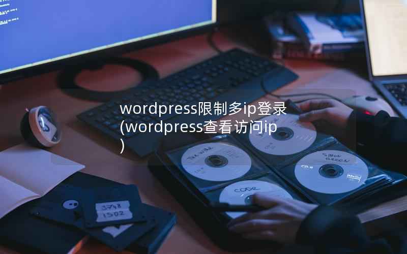 wordpress限制多ip登录(wordpress查看访问ip)