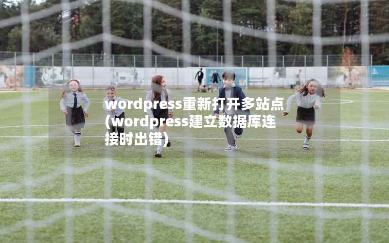 wordpress重新打开多站点(wordpress建立数据库连接时出错)