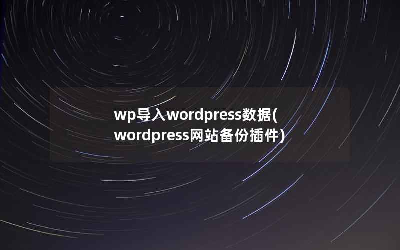 wp导入wordpress数据(wordpress网站备份插件)