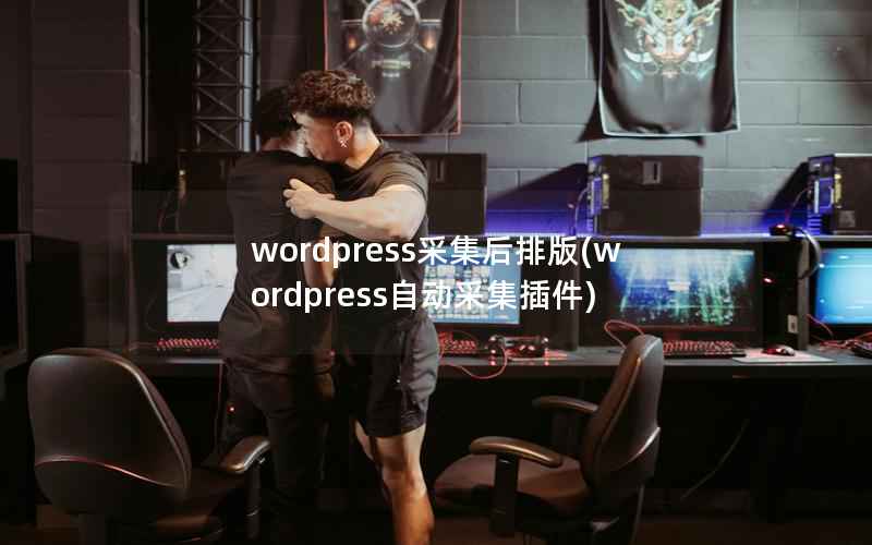 wordpress采集后排版(wordpress自动采集插件)