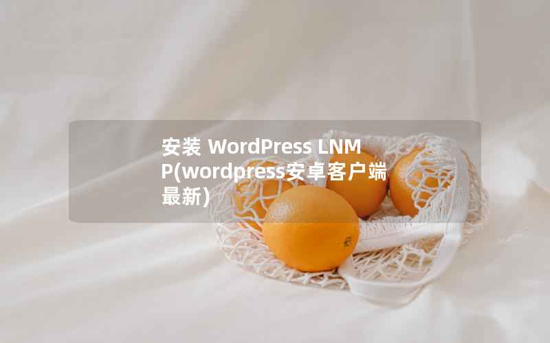 安装 WordPress LNMP(wordpress安卓客户端最新)