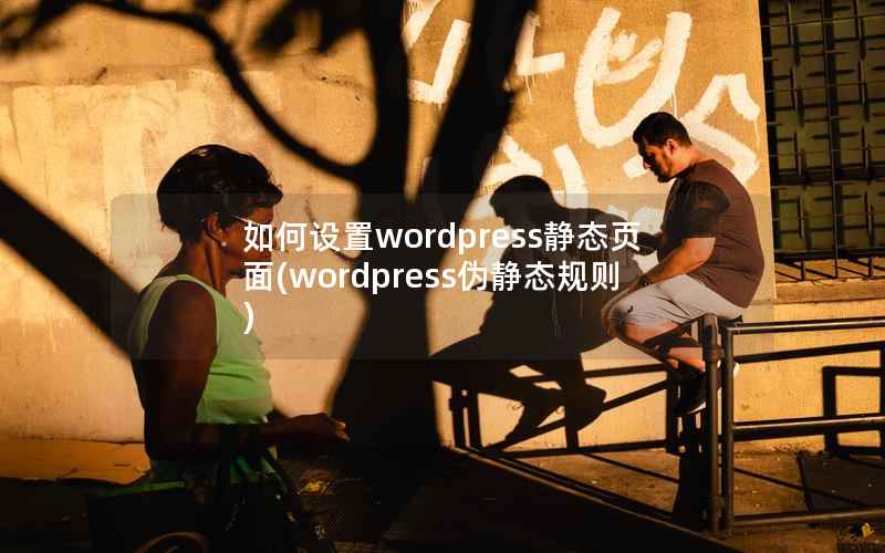 如何设置wordpress静态页面(wordpress伪静态规则)