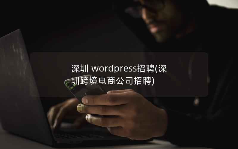 深圳 wordpress招聘(深圳跨境电商公司招聘)