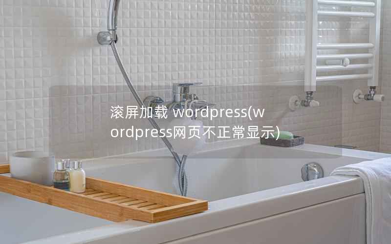 滚屏加载 wordpress(wordpress网页不正常显示)