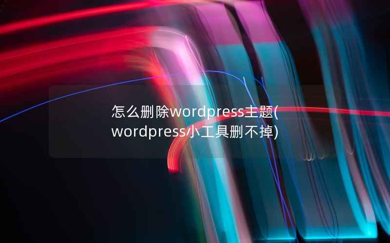 怎么删除wordpress主题(wordpress小工具删不掉)