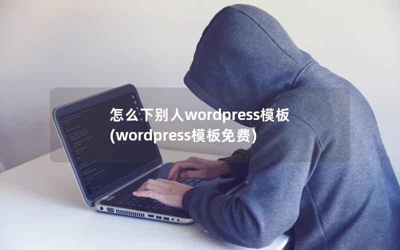 怎么下别人wordpress模板(wordpress模板免费)