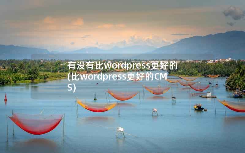 有没有比wordpress更好的(比wordpress更好的CMS)