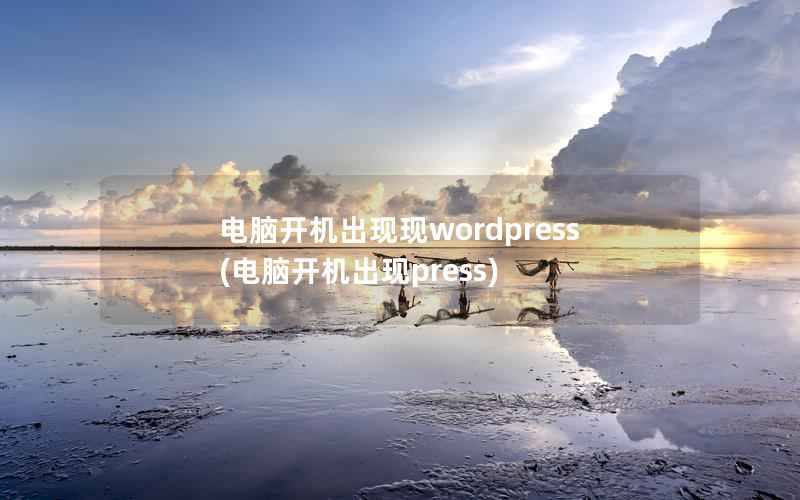 电脑开机出现现wordpress(电脑开机出现press)