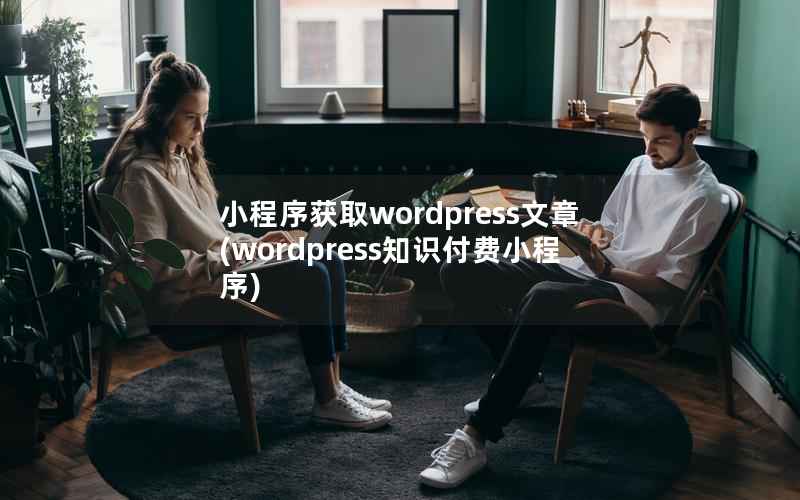 小程序获取wordpress文章(wordpress知识付费小程序)