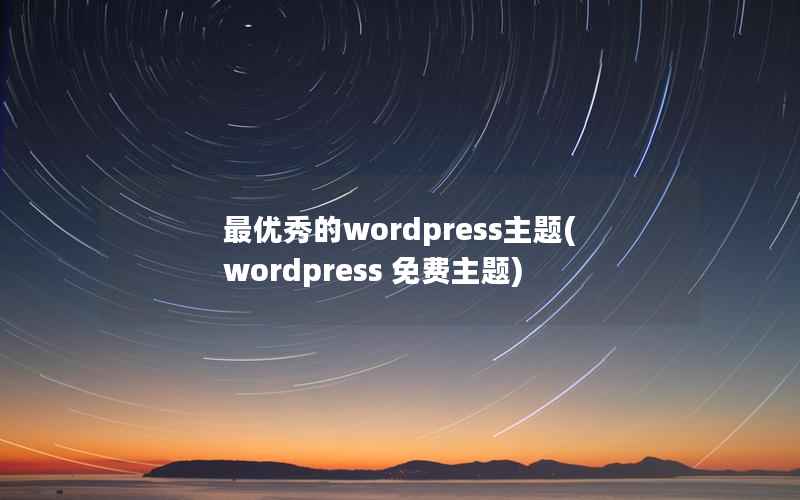 最优秀的wordpress主题(wordpress 免费主题)