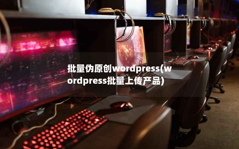 批量伪原创wordpress(wordpress批量上传产品)