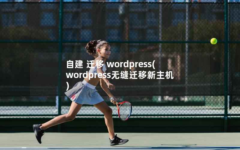 自建 迁移 wordpress(wordpress无缝迁移新主机)