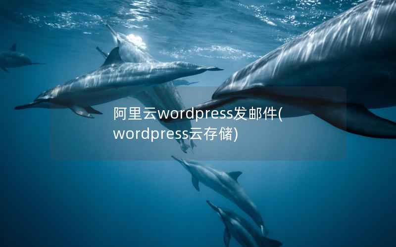 阿里云wordpress发邮件(wordpress云存储)