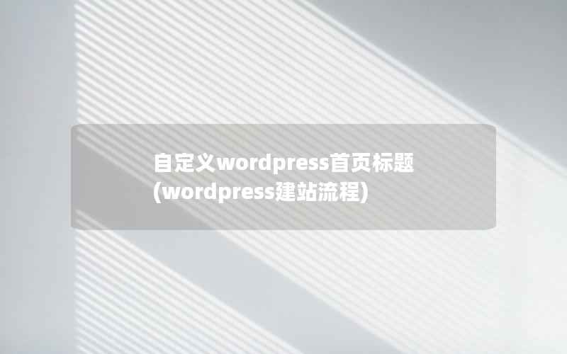 自定义wordpress首页标题(wordpress建站流程)