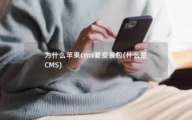 为什么苹果cms要安装包(什么是CMS)