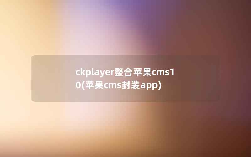 ckplayer整合苹果cms10(苹果cms封装app)