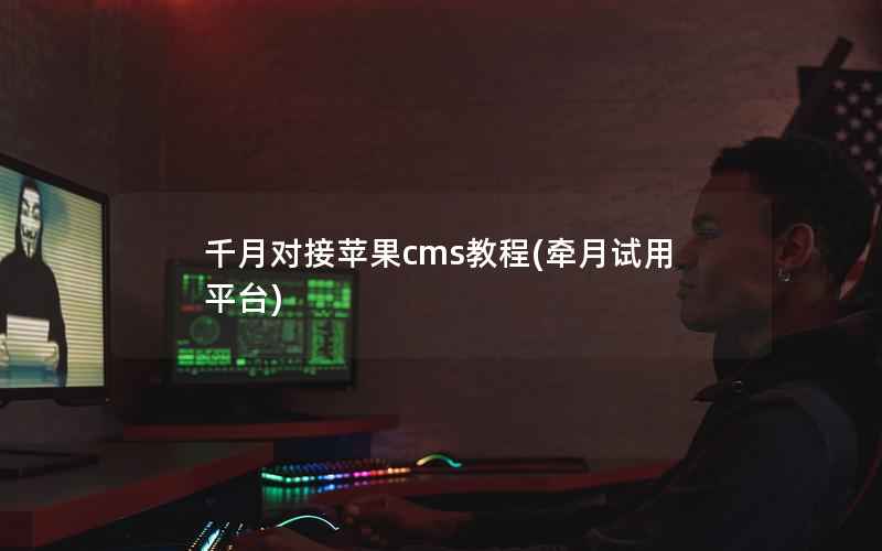 千月对接苹果cms教程(牵月试用平台)