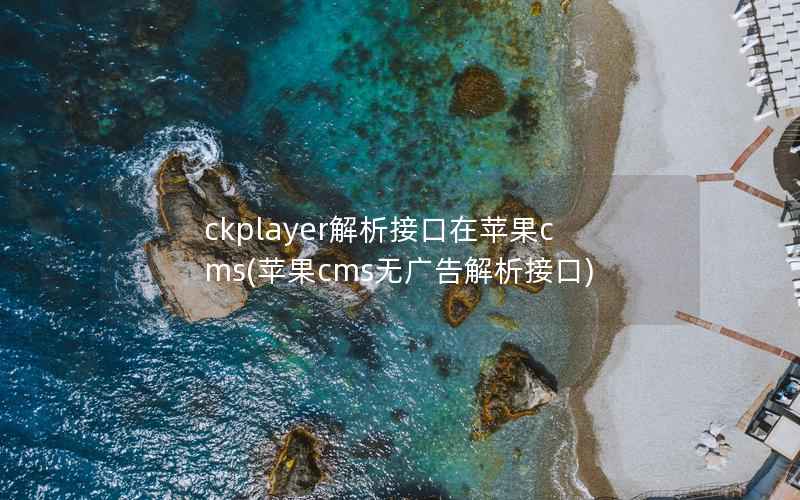 ckplayer解析接口在苹果cms(苹果cms无广告解析接口)