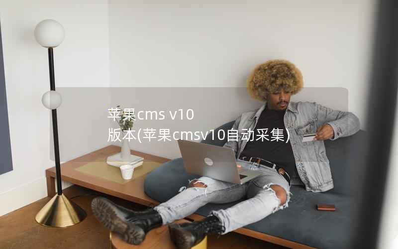 苹果cms v10 版本(苹果cmsv10自动采集)