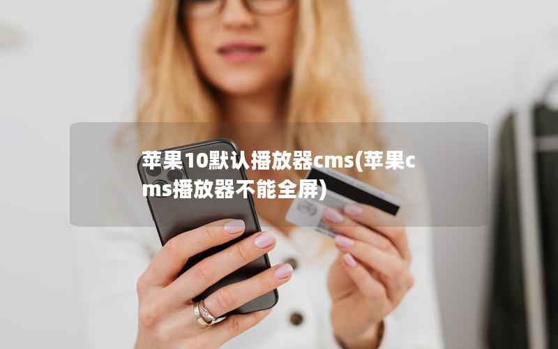 苹果10默认播放器cms(苹果cms播放器不能全屏)