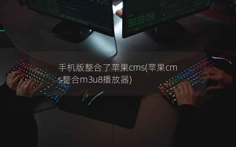 手机版整合了苹果cms(苹果cms整合m3u8播放器)