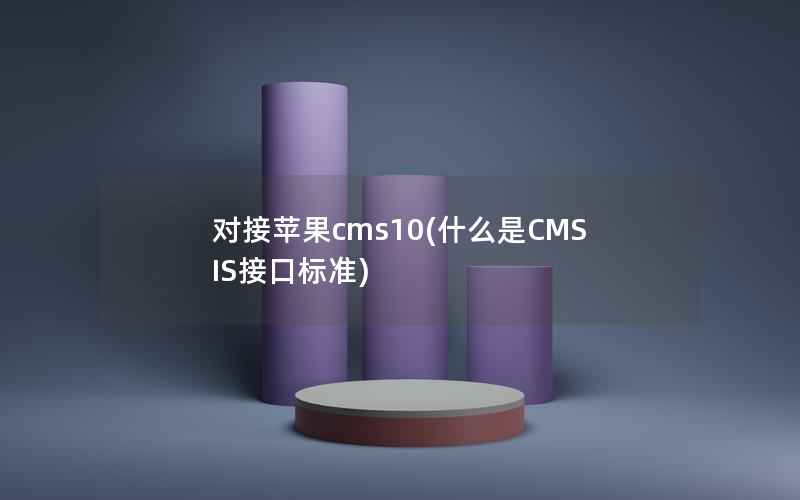 对接苹果cms10(什么是CMSIS接口标准)