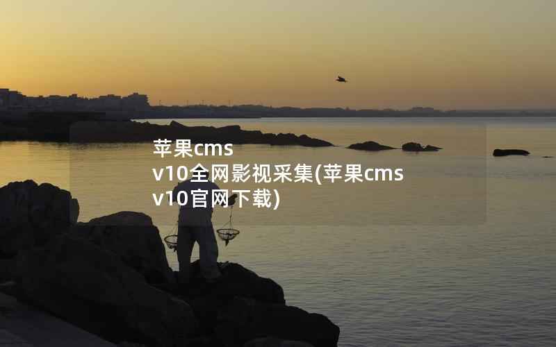 苹果cms v10全网影视采集(苹果cms v10官网下载)