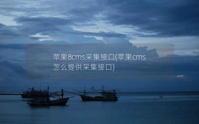 苹果8cms采集接口(苹果cms怎么提供采集接口)