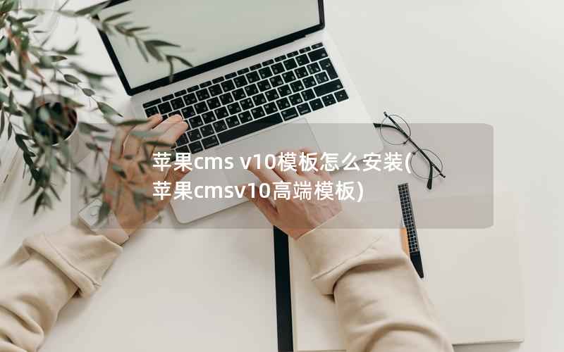 苹果cms v10模板怎么安装(苹果cmsv10高端模板)