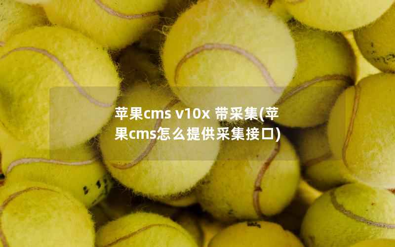 苹果cms v10x 带采集(苹果cms怎么提供采集接口)