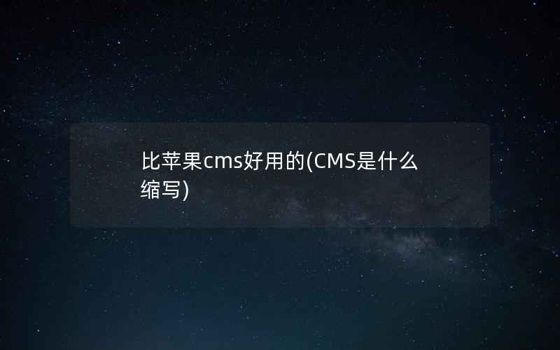 比苹果cms好用的(CMS是什么缩写)