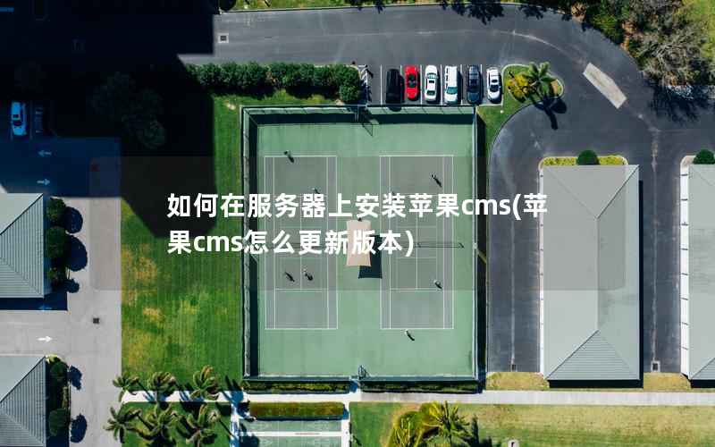 如何在服务器上安装苹果cms(苹果cms怎么更新版本)