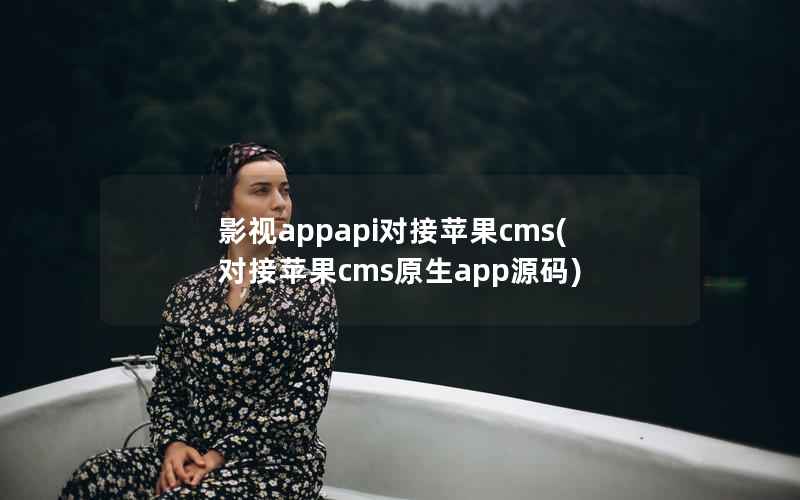 影视appapi对接苹果cms(对接苹果cms原生app源码)