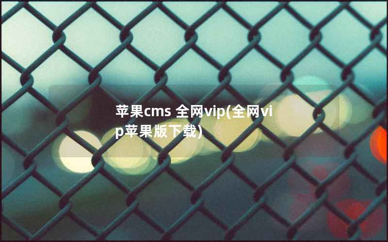 苹果cms 全网vip(全网vip苹果版下载)