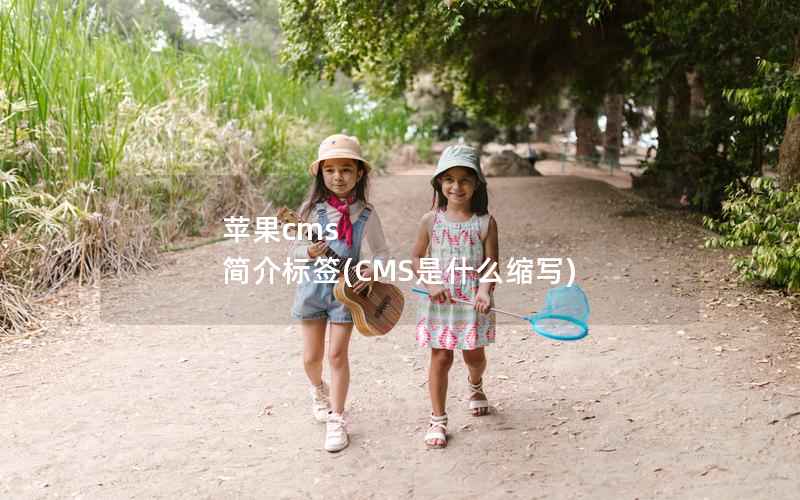 苹果cms 简介标签(CMS是什么缩写)