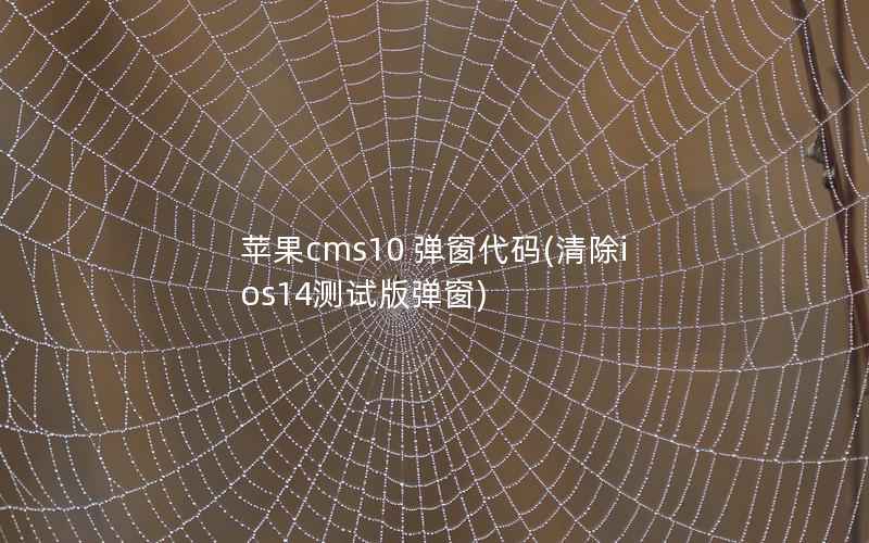 苹果cms10 弹窗代码(清除ios14测试版弹窗)