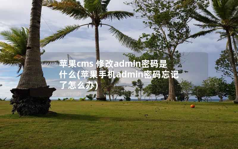 苹果cms 修改admin密码是什么(苹果手机admin密码忘记了怎么办)